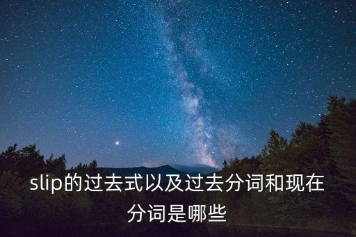 slip的過去式以及過去分詞和現在分詞是哪些