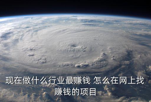 現在做什么行業最賺錢 怎么在網上找賺錢的項目
