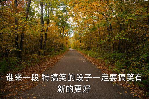 誰來一段 特搞笑的段子一定要搞笑有新的更好