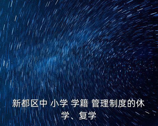 新都區(qū)中 小學(xué) 學(xué)籍 管理制度的休學(xué)、復(fù)學(xué)