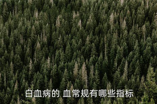 白血病的血常規(guī),慢性白血病的病常規(guī)是什么?