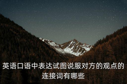 英語口語中表達(dá)試圖說服對(duì)方的觀點(diǎn)的連接詞有哪些