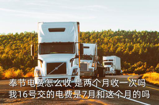 奉節電費怎么收 是兩個月收一次嗎 我16號交的電費是7月和這個月的嗎
