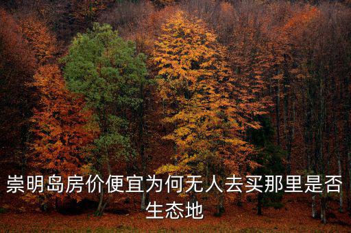 崇明島房價便宜為何無人去買那里是否生態(tài)地