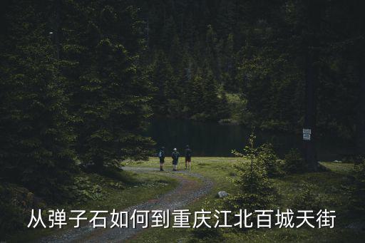 從彈子石如何到重慶江北百城天街