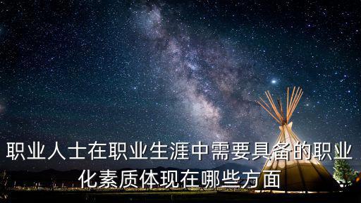 職業人士在職業生涯中需要具備的職業化素質體現在哪些方面