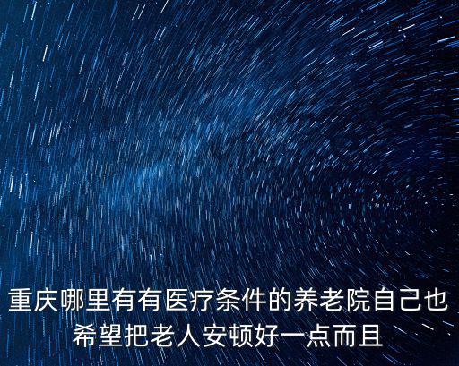重慶哪里有有醫療條件的養老院自己也希望把老人安頓好一點而且