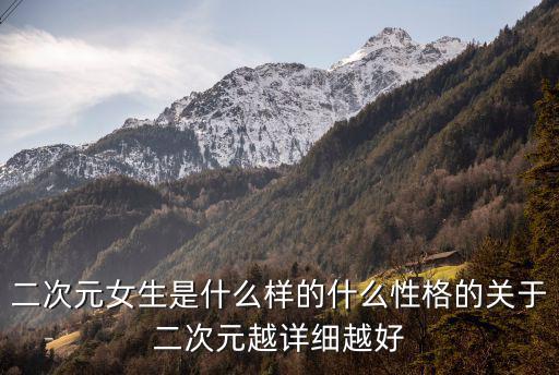 二次元女生是什么樣的什么性格的關(guān)于二次元越詳細(xì)越好