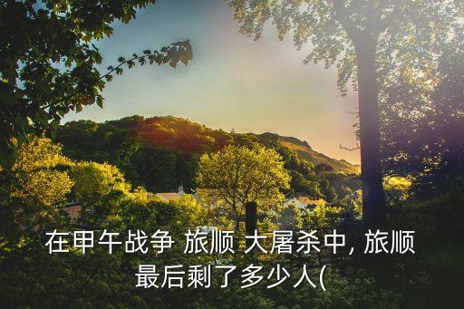 在甲午戰爭 旅順 大屠殺中, 旅順最后剩了多少人(