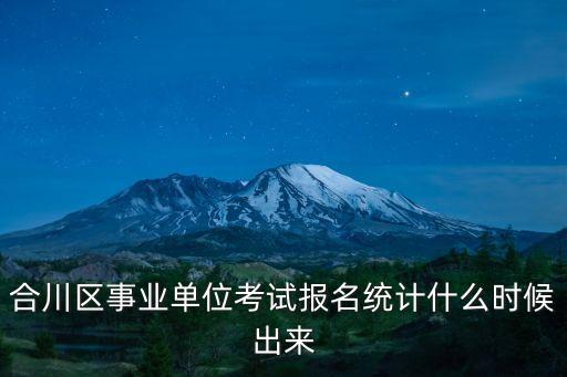 合川區事業單位考試報名統計什么時候出來