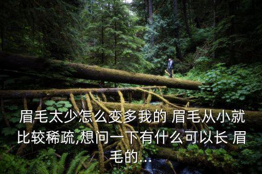  眉毛太少怎么變多我的 眉毛從小就比較稀疏,想問一下有什么可以長 眉毛的...