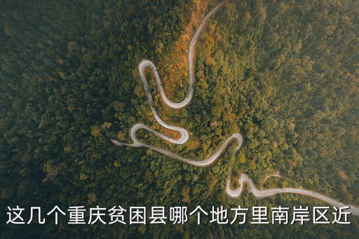 這幾個重慶貧困縣哪個地方里南岸區(qū)近