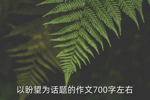 以盼望為話(huà)題的作文700字左右