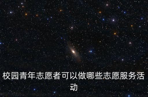 校園青年志愿者可以做哪些志愿服務活動