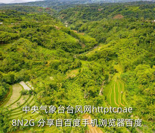 中央氣象臺(tái)臺(tái)風(fēng)網(wǎng)httptcnae8N2G 分享自百度手機(jī)瀏覽器百度