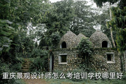 重慶景觀設計師怎么考培訓學校哪里好