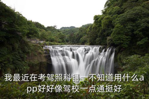 我最近在考駕照科目一不知道用什么app好好像駕校一點通挺好