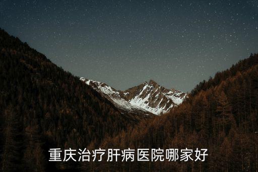 重慶治療肝病醫(yī)院哪家好