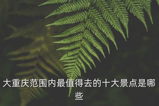大重慶范圍內最值得去的十大景點是哪些