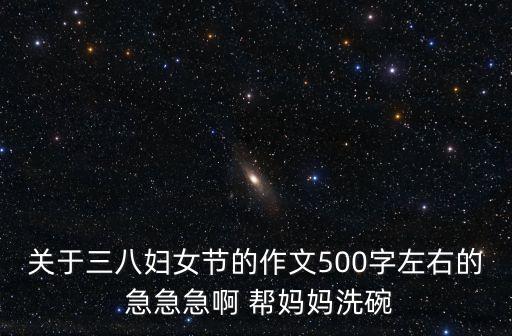 關(guān)于三八婦女節(jié)的作文500字左右的 急急急啊 幫媽媽洗碗