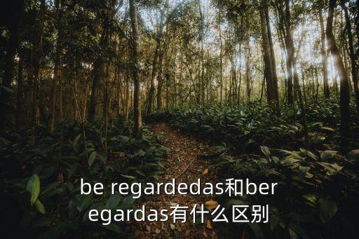 be regardedas和beregardas有什么區別