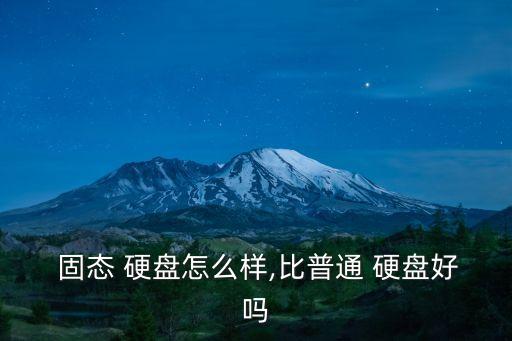  固態 硬盤怎么樣,比普通 硬盤好嗎