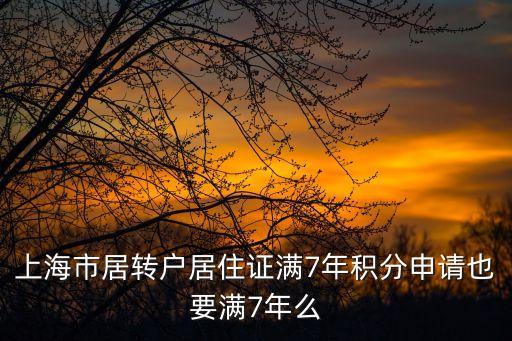 上海市居轉戶居住證滿7年積分申請也要滿7年么