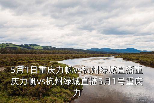 5月1日重慶力帆vs杭州綠城直播重慶力帆vs杭州綠城直播5月1號重慶力