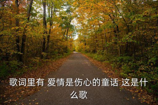 歌詞里有 愛情是傷心的童話 這是什么歌