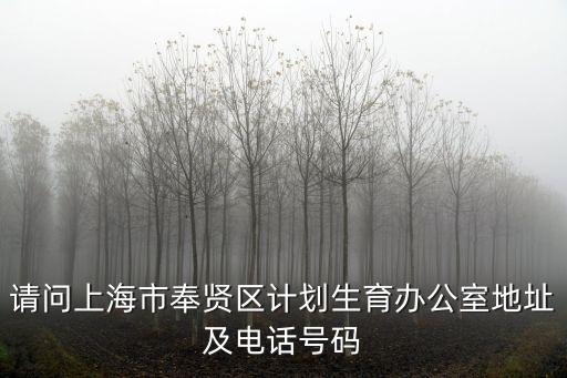 上海計生辦官網 12320，請問上海市奉賢區計劃生育辦公室地址及電話號碼