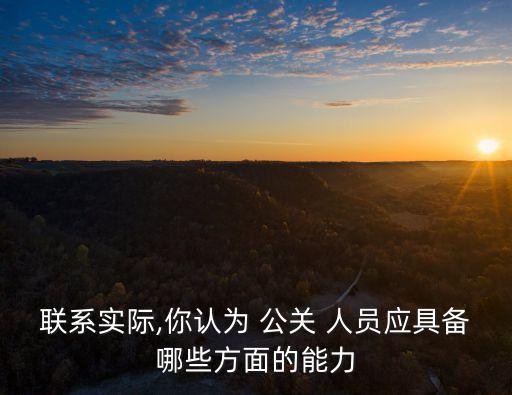 聯系實際,你認為 公關 人員應具備哪些方面的能力