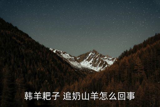 韓羊耙子 追奶山羊怎么回事