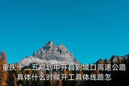 重慶十二五規(guī)劃中開縣到城口高速公路具體什么時候開工具體線路怎