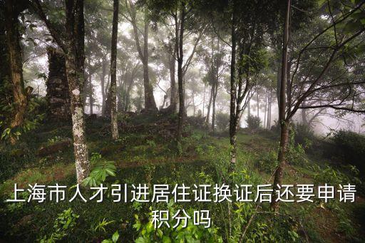 上海市人才引進居住證換證后還要申請積分嗎