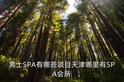 男士SPA有哪些項(xiàng)目天津哪里有SPA會(huì)所