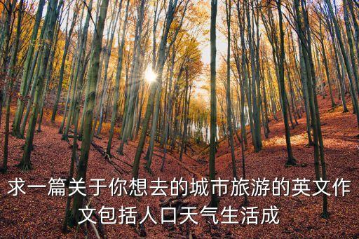 求一篇關于你想去的城市旅游的英文作文包括人口天氣生活成