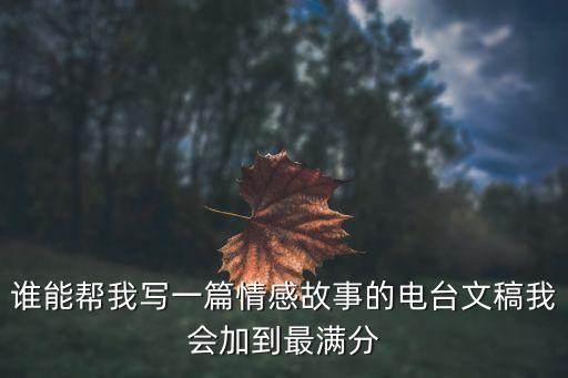 誰能幫我寫一篇情感故事的電臺文稿我會加到最滿分