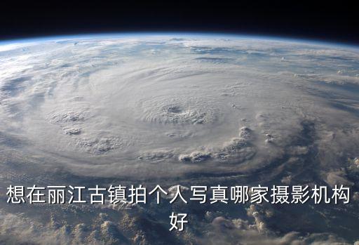 想在麗江古鎮(zhèn)拍個人寫真哪家攝影機構(gòu)好