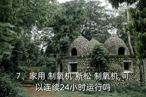 7、家用 制氧機(jī) 新松 制氧機(jī),可以連續(xù)24小時(shí)運(yùn)行嗎