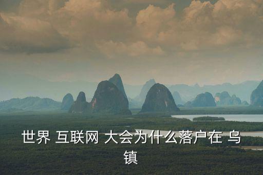 世界 互聯網 大會為什么落戶在 烏鎮