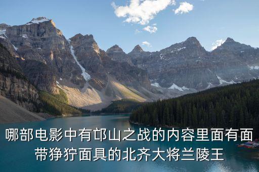 哪部電影中有邙山之戰(zhàn)的內(nèi)容里面有面帶猙獰面具的北齊大將蘭陵王