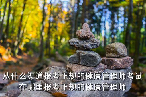 從什么渠道報考正規(guī)的健康管理師考試在哪里報考正規(guī)的健康管理師