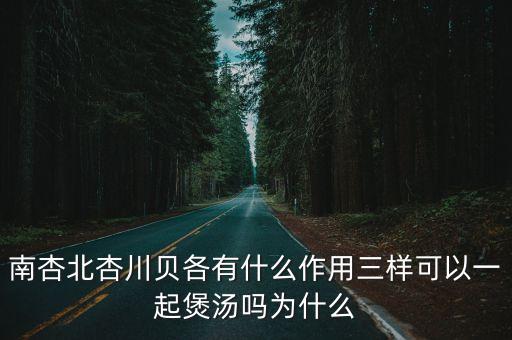 南杏北杏川貝各有什么作用三樣可以一起煲湯嗎為什么