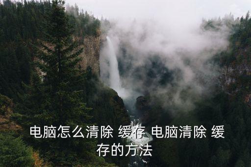  電腦怎么清除 緩存 電腦清除 緩存的方法