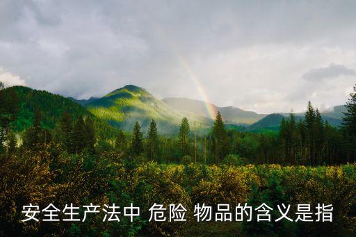 安全生產法中 危險 物品的含義是指