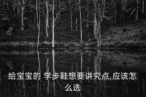 學步鞋怎么選,寶寶學步鞋挑選好鞋底柔軟耐磨