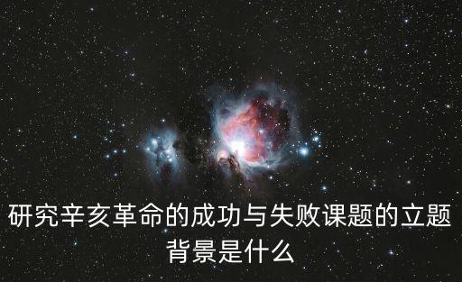 研究辛亥革命的成功與失敗課題的立題背景是什么