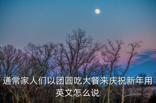 團圓飯的英文，吃團圓飯用英語怎么說