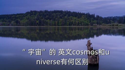 “ 宇宙”的 英文cosmos和universe有何區(qū)別