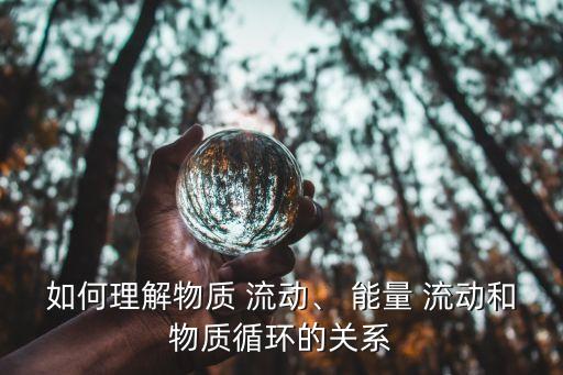 如何理解物質(zhì) 流動(dòng)、 能量 流動(dòng)和物質(zhì)循環(huán)的關(guān)系